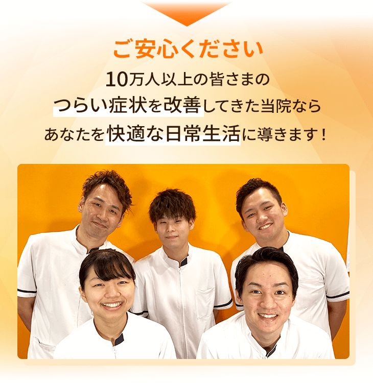 ご安心ください10万人以上の皆さまのつらい症状を改善してきた当院ならあなたを快適な日常生活に導きます！
